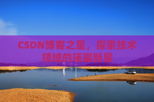 CSDN博客之星，探索技术领域的璀璨新星