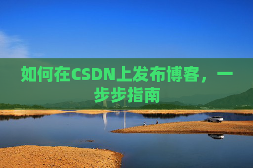 如何在CSDN上发布博客,一步步指南